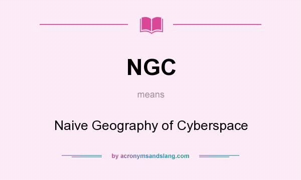 What does NGC mean? It stands for Naive Geography of Cyberspace