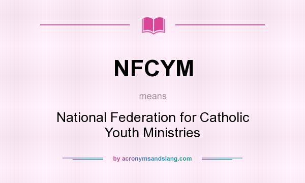 What does NFCYM mean? It stands for National Federation for Catholic Youth Ministries