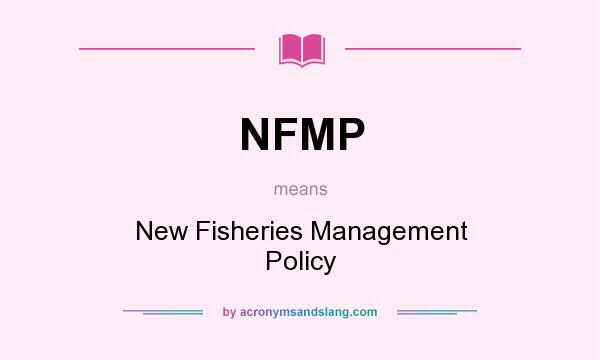 What does NFMP mean? It stands for New Fisheries Management Policy