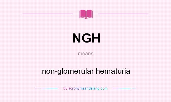 What does NGH mean? It stands for non-glomerular hematuria