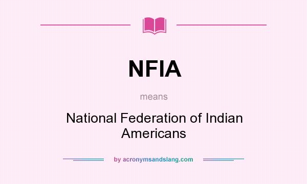 What does NFIA mean? It stands for National Federation of Indian Americans