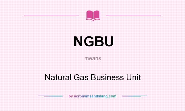What does NGBU mean? It stands for Natural Gas Business Unit