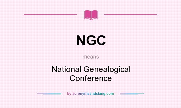 What does NGC mean? It stands for National Genealogical Conference