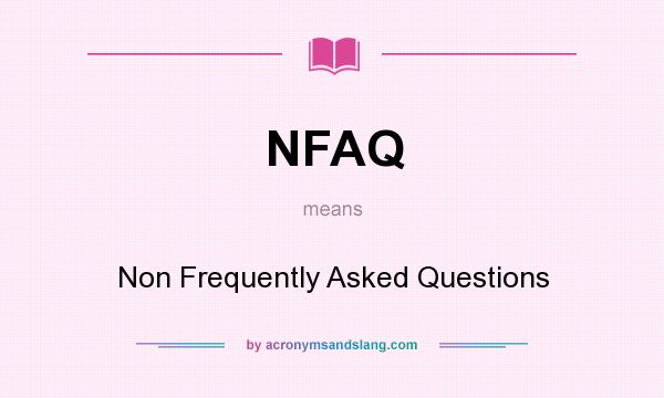 What does NFAQ mean? It stands for Non Frequently Asked Questions