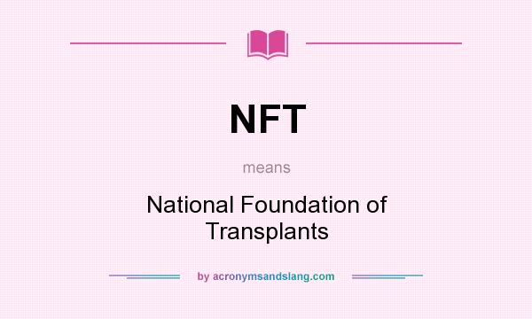 What does NFT mean? It stands for National Foundation of Transplants