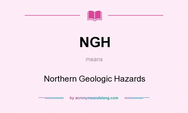 What does NGH mean? It stands for Northern Geologic Hazards