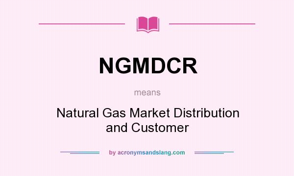 What does NGMDCR mean? It stands for Natural Gas Market Distribution and Customer