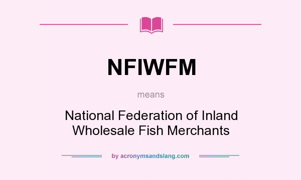 What does NFIWFM mean? It stands for National Federation of Inland Wholesale Fish Merchants