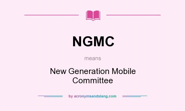 What does NGMC mean? It stands for New Generation Mobile Committee
