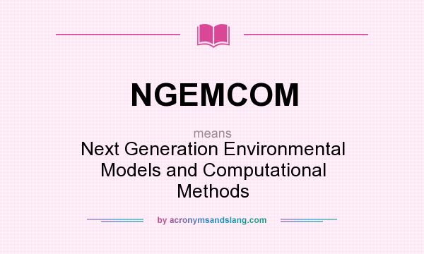 What does NGEMCOM mean? It stands for Next Generation Environmental Models and Computational Methods