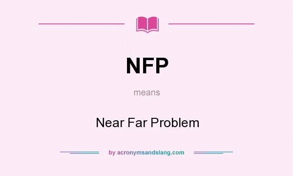 What does NFP mean? It stands for Near Far Problem