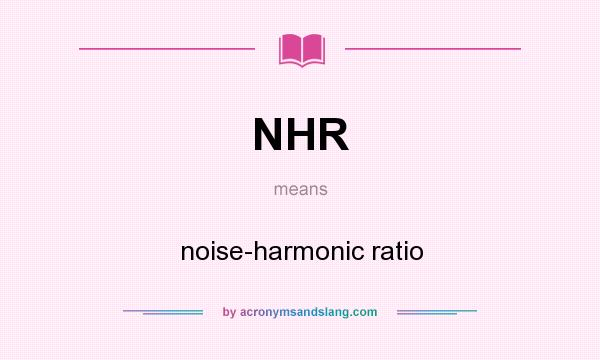 What does NHR mean? It stands for noise-harmonic ratio