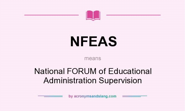 What does NFEAS mean? It stands for National FORUM of Educational Administration Supervision