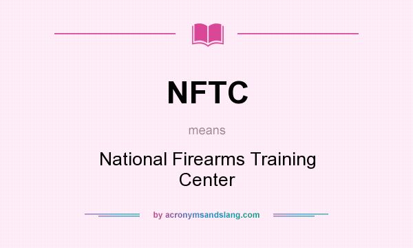 What does NFTC mean? It stands for National Firearms Training Center