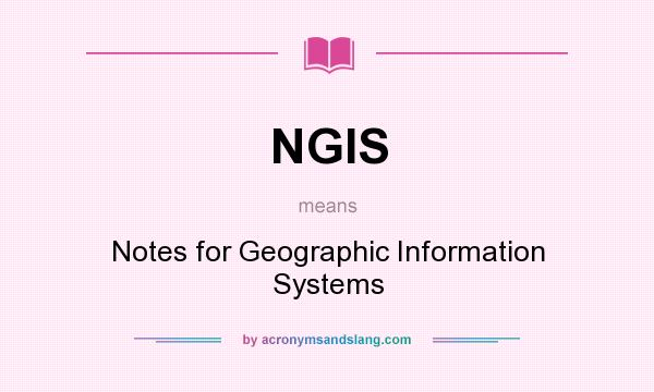 What does NGIS mean? It stands for Notes for Geographic Information Systems