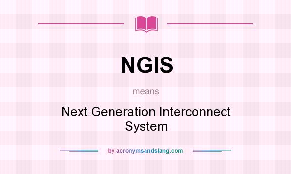 What does NGIS mean? It stands for Next Generation Interconnect System