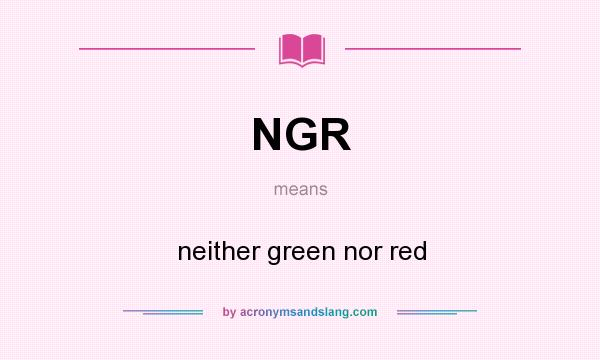 What does NGR mean? It stands for neither green nor red