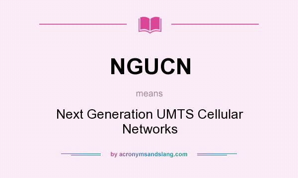 What does NGUCN mean? It stands for Next Generation UMTS Cellular Networks