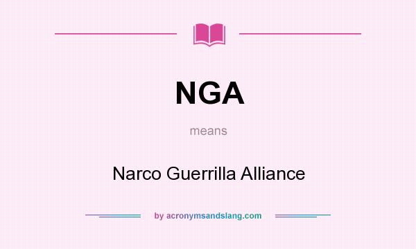 What does NGA mean? It stands for Narco Guerrilla Alliance