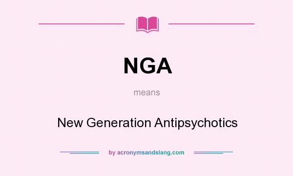 What does NGA mean? It stands for New Generation Antipsychotics
