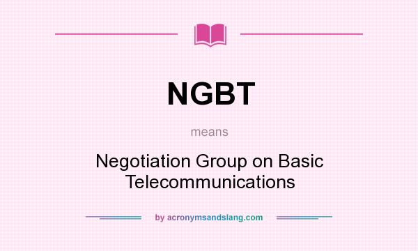 What does NGBT mean? It stands for Negotiation Group on Basic Telecommunications