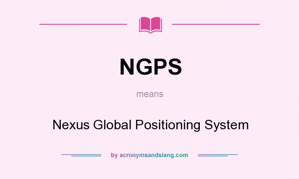 What does NGPS mean? It stands for Nexus Global Positioning System