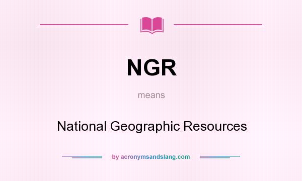 What does NGR mean? It stands for National Geographic Resources