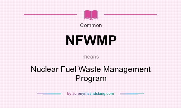 What does NFWMP mean? It stands for Nuclear Fuel Waste Management Program