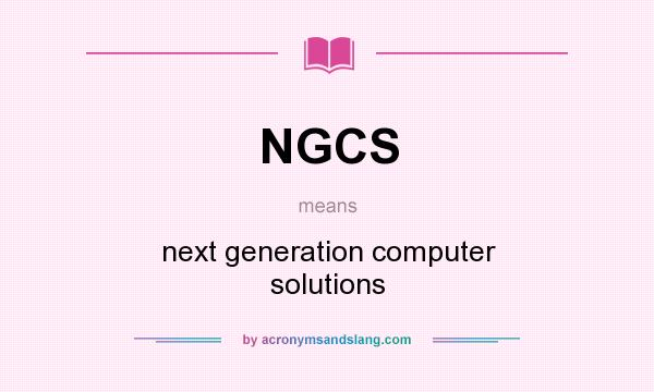 What does NGCS mean? It stands for next generation computer solutions