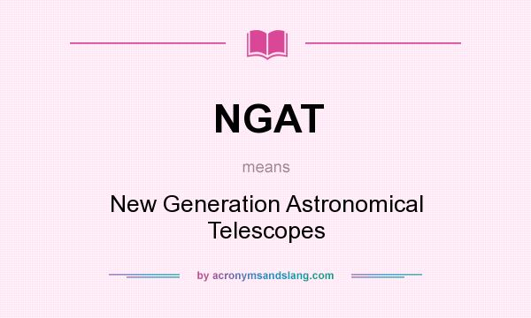What does NGAT mean? It stands for New Generation Astronomical Telescopes