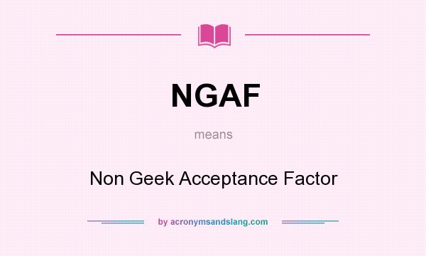 What does NGAF mean? It stands for Non Geek Acceptance Factor