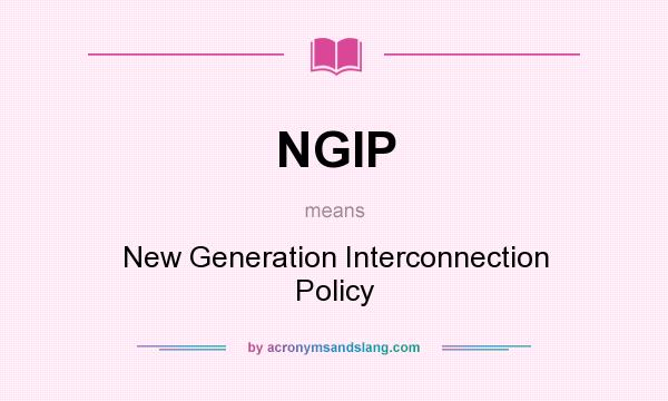 What does NGIP mean? It stands for New Generation Interconnection Policy