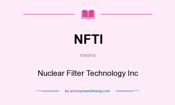 What does NFTI mean? It stands for Nuclear Filter Technology Inc