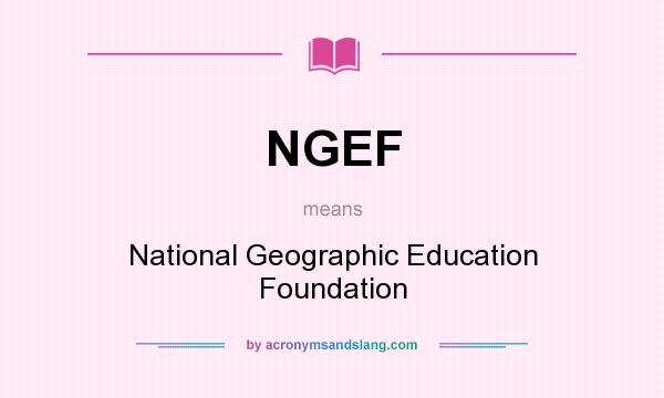 What does NGEF mean? It stands for National Geographic Education Foundation