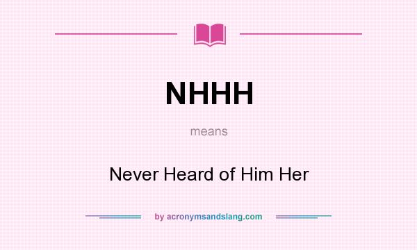 What does NHHH mean? It stands for Never Heard of Him Her