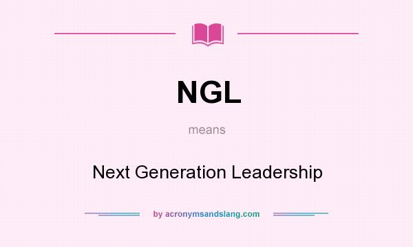What does NGL mean? It stands for Next Generation Leadership