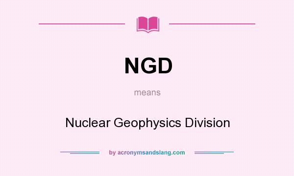 What does NGD mean? It stands for Nuclear Geophysics Division