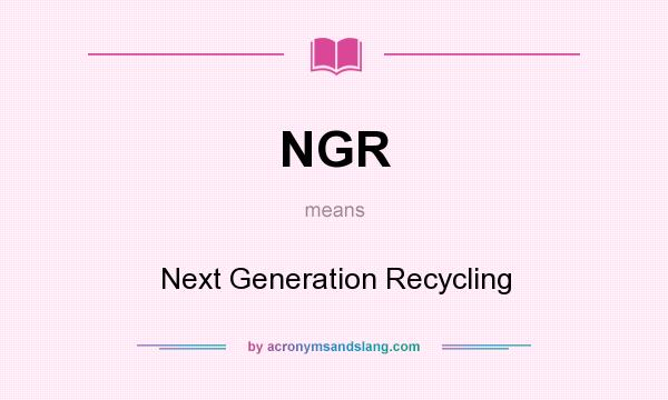 What does NGR mean? It stands for Next Generation Recycling