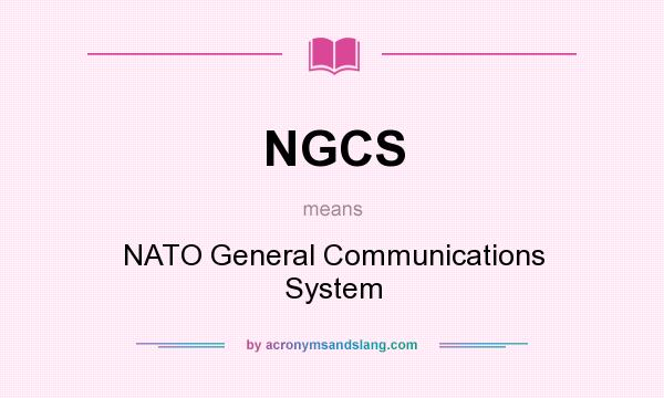 What does NGCS mean? It stands for NATO General Communications System