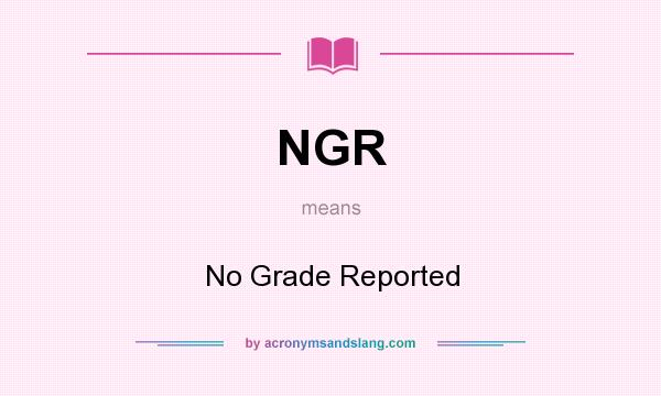 What does NGR mean? It stands for No Grade Reported