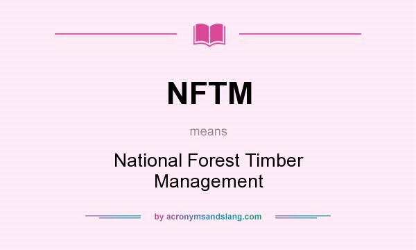 What does NFTM mean? It stands for National Forest Timber Management