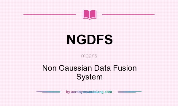 What does NGDFS mean? It stands for Non Gaussian Data Fusion System