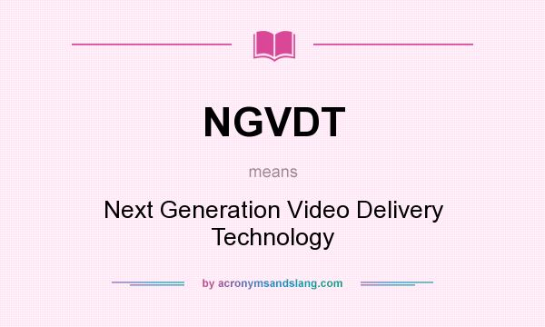 What does NGVDT mean? It stands for Next Generation Video Delivery Technology