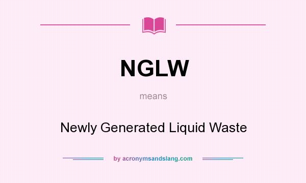 What does NGLW mean? It stands for Newly Generated Liquid Waste