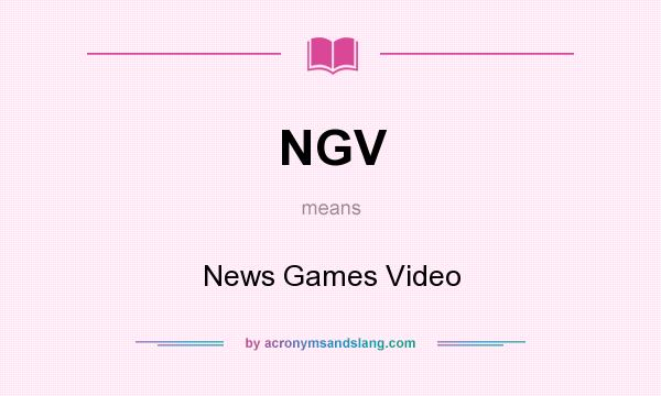 What does NGV mean? It stands for News Games Video