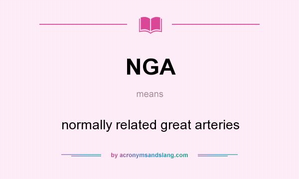 What does NGA mean? It stands for normally related great arteries