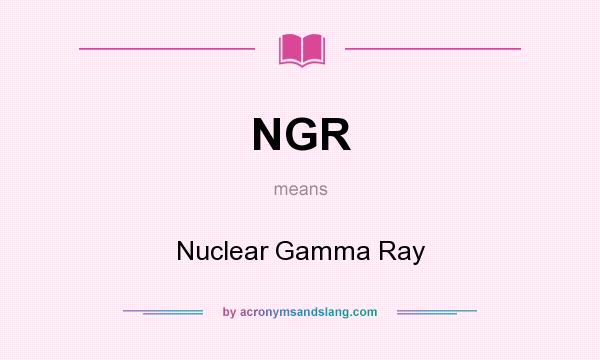 What does NGR mean? It stands for Nuclear Gamma Ray