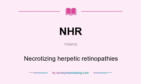 What does NHR mean? It stands for Necrotizing herpetic retinopathies