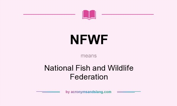 What does NFWF mean? It stands for National Fish and Wildlife Federation