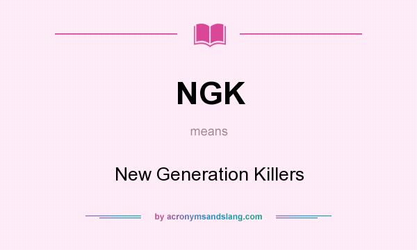 What does NGK mean? It stands for New Generation Killers